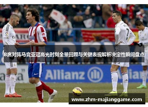 B席对阵马竞亚冠高光时刻全景回顾与关键表现解析决定性瞬间盘点