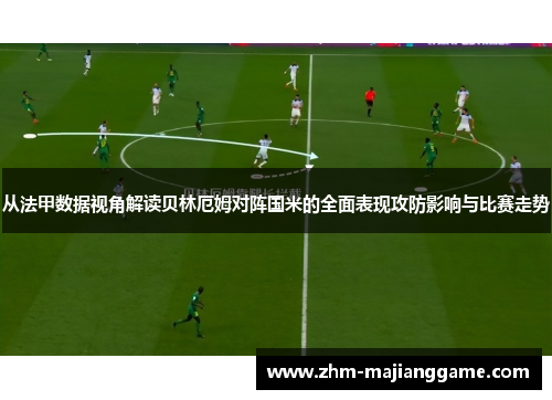从法甲数据视角解读贝林厄姆对阵国米的全面表现攻防影响与比赛走势