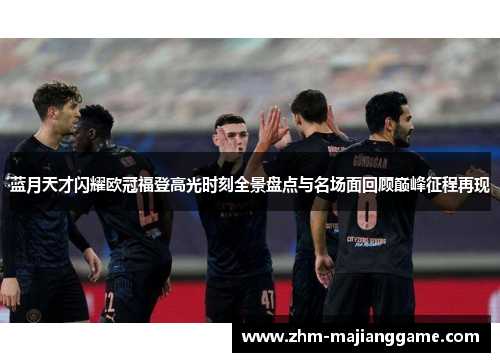 蓝月天才闪耀欧冠福登高光时刻全景盘点与名场面回顾巅峰征程再现