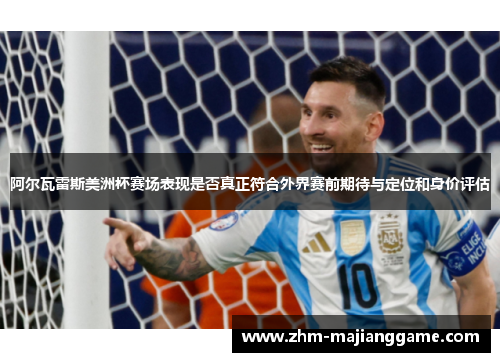 阿尔瓦雷斯美洲杯赛场表现是否真正符合外界赛前期待与定位和身价评估 阿尔瓦雷斯美洲杯赛场表现是否真正符合外界赛前期待与定位和身价评估