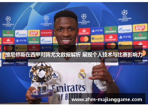 维尼修斯在西甲对阵尤文数据解析 展现个人技术与比赛影响力