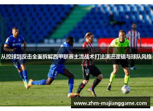 从控球到反击全面拆解西甲联赛主流战术打法演进逻辑与球队风格