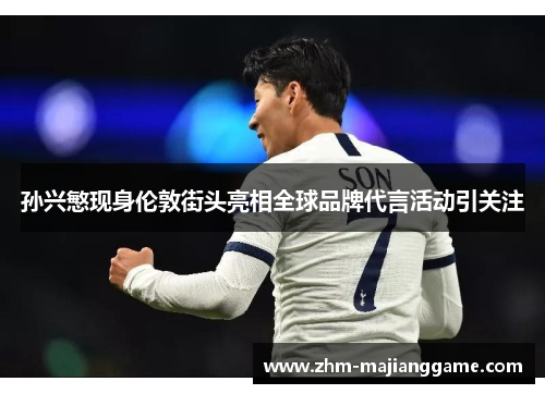 孙兴慜现身伦敦街头亮相全球品牌代言活动引关注 孙兴慜现身伦敦街头亮相全球品牌代言活动引关注