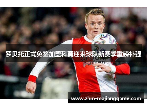 罗贝托正式免签加盟科莫迎来球队新赛季重磅补强 罗贝托正式免签加盟科莫迎来球队新赛季重磅补强