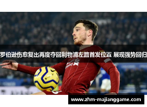 罗伯逊伤愈复出再度夺回利物浦左路首发位置 展现强势回归 罗伯逊伤愈复出再度夺回利物浦左路首发位置 展现强势回归