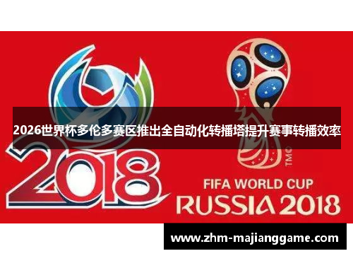 2026世界杯多伦多赛区推出全自动化转播塔提升赛事转播效率 2026世界杯多伦多赛区推出全自动化转播塔提升赛事转播效率