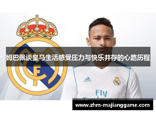 姆巴佩谈皇马生活感受压力与快乐并存的心路历程 姆巴佩谈皇马生活感受压力与快乐并存的心路历程