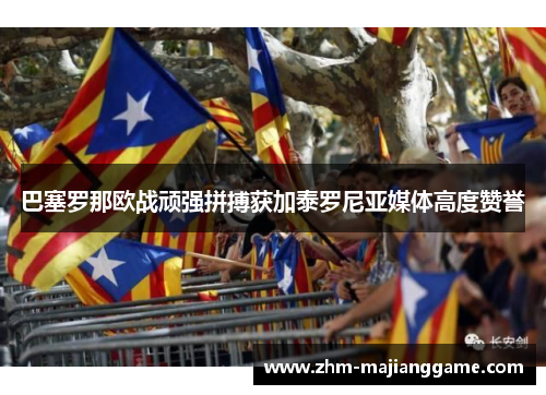 巴塞罗那欧战顽强拼搏获加泰罗尼亚媒体高度赞誉 巴塞罗那欧战顽强拼搏获加泰罗尼亚媒体高度赞誉