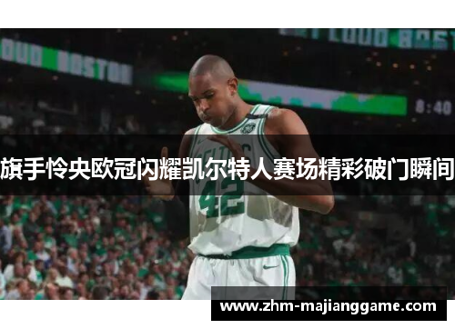 旗手怜央欧冠闪耀凯尔特人赛场精彩破门瞬间 旗手怜央欧冠闪耀凯尔特人赛场精彩破门瞬间