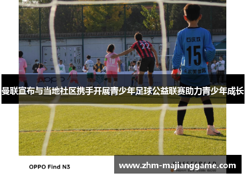 曼联宣布与当地社区携手开展青少年足球公益联赛助力青少年成长 曼联宣布与当地社区携手开展青少年足球公益联赛助力青少年成长