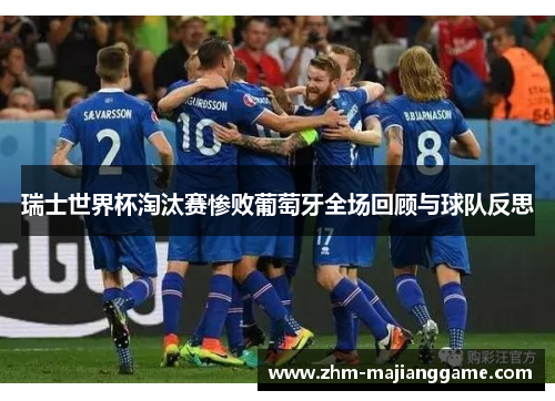 瑞士世界杯淘汰赛惨败葡萄牙全场回顾与球队反思