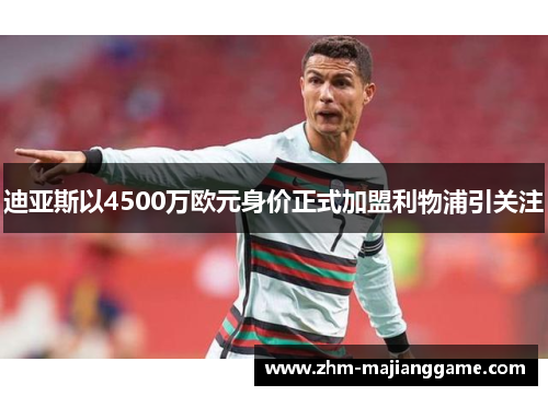 迪亚斯以4500万欧元身价正式加盟利物浦引关注 迪亚斯以4500万欧元身价正式加盟利物浦引关注