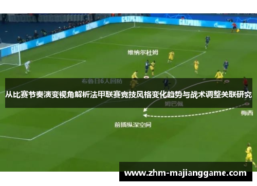 从比赛节奏演变视角解析法甲联赛竞技风格变化趋势与战术调整关联研究 从比赛节奏演变视角解析法甲联赛竞技风格变化趋势与战术调整关联研究