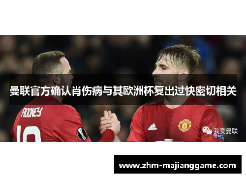曼联官方确认肖伤病与其欧洲杯复出过快密切相关 曼联官方确认肖伤病与其欧洲杯复出过快密切相关