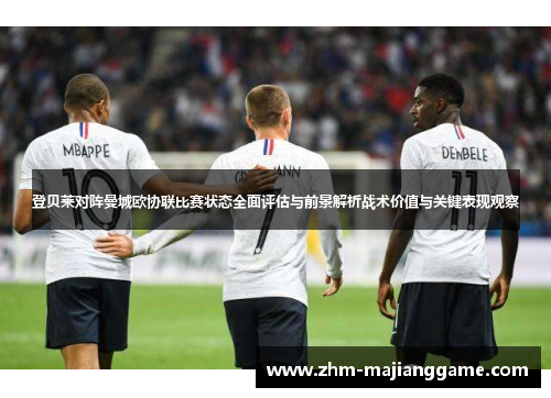 登贝莱对阵曼城欧协联比赛状态全面评估与前景解析战术价值与关键表现观察