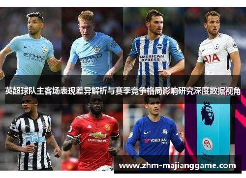 英超球队主客场表现差异解析与赛季竞争格局影响研究深度数据视角
